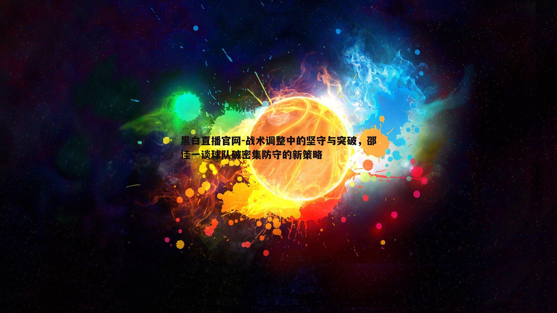 黑白直播官网-战术调整中的坚守与突破，邵佳一谈球队破密集防守的新策略-第1张图片-黑白直播官网