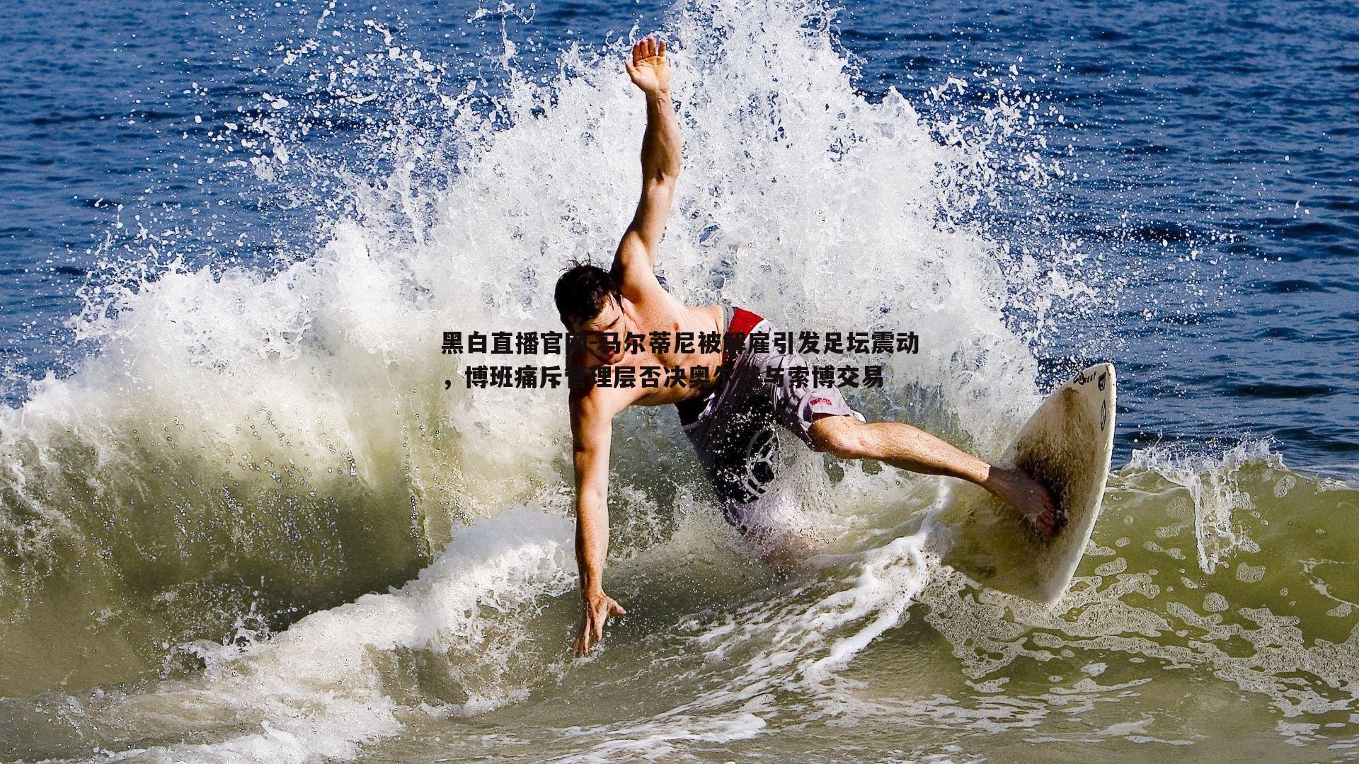 黑白直播官网-马尔蒂尼被解雇引发足坛震动，博班痛斥管理层否决奥尔默与索博交易-第2张图片-黑白直播官网