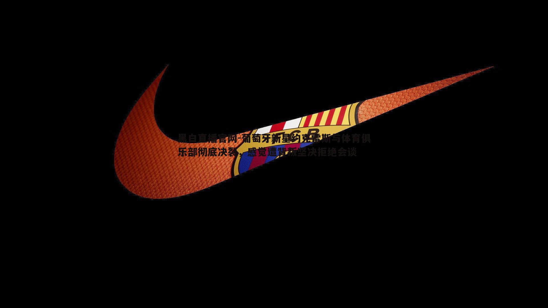 黑白直播官网-葡萄牙新星约克雷斯与体育俱乐部彻底决裂，感觉遭背叛坚决拒绝会谈-第2张图片-黑白直播官网