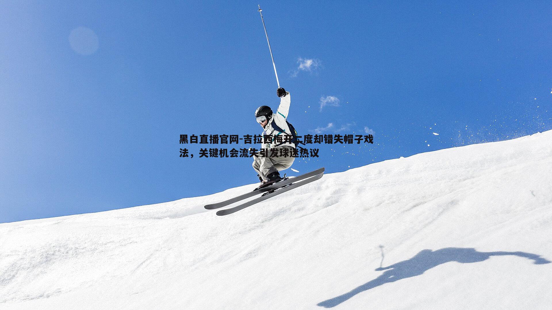 黑白直播官网-吉拉西梅开二度却错失帽子戏法，关键机会流失引发球迷热议-第2张图片-黑白直播官网